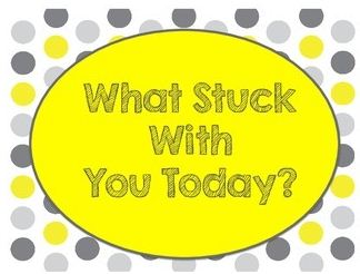 What Stuck with You Today